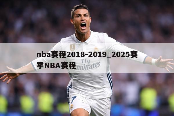 nba赛程2018-2019_2025赛季NBA赛程