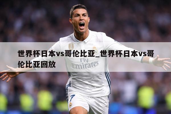 世界杯日本vs哥伦比亚_世界杯日本vs哥伦比亚回放