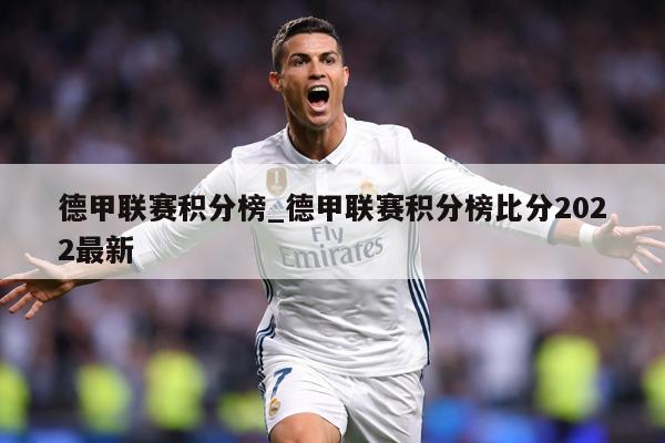 德甲联赛积分榜_德甲联赛积分榜比分2022最新