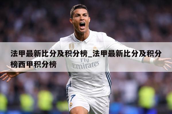 法甲最新比分及积分榜_法甲最新比分及积分榜西甲积分榜