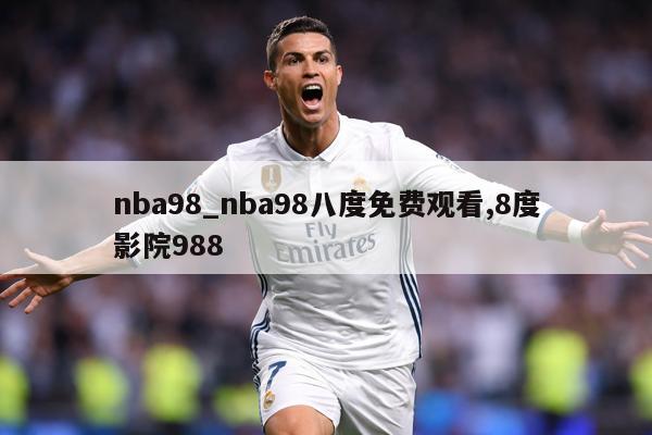 nba98_nba98八度免费观看,8度影院988