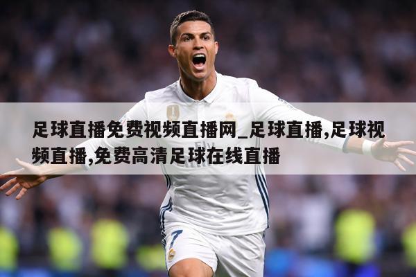 足球直播免费视频直播网_足球直播,足球视频直播,免费高清足球在线直播