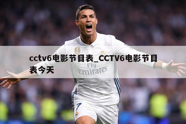 cctv6电影节目表_CCTV6电影节目表今天