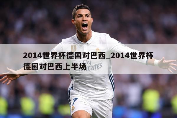 2014世界杯德国对巴西_2014世界杯德国对巴西上半场