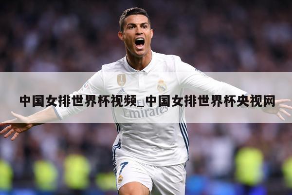 中国女排世界杯视频_中国女排世界杯央视网