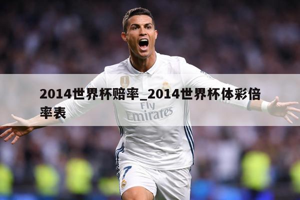 2014世界杯赔率_2014世界杯体彩倍率表