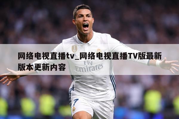 网络电视直播tv_网络电视直播TV版最新版本更新内容