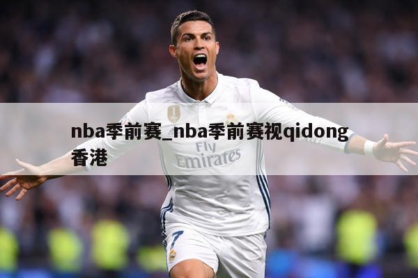 nba季前赛_nba季前赛视qidong香港