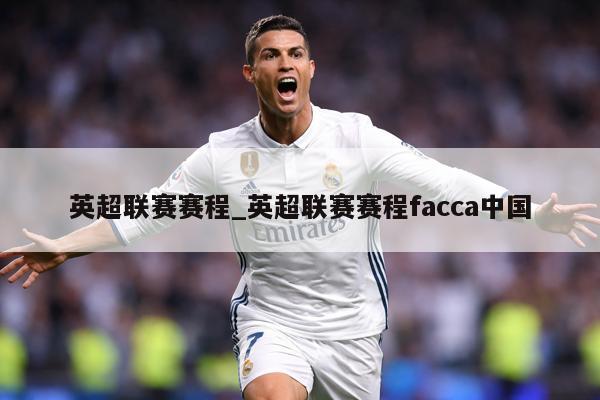 英超联赛赛程_英超联赛赛程facca中国