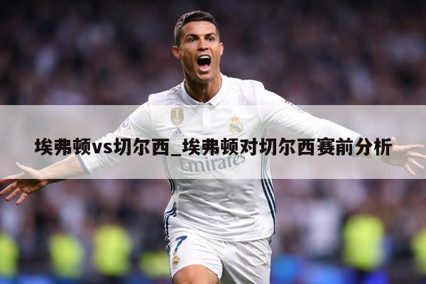 埃弗顿vs切尔西_埃弗顿对切尔西赛前分析