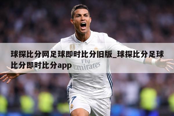 球探比分网足球即时比分旧版_球探比分足球比分即时比分app