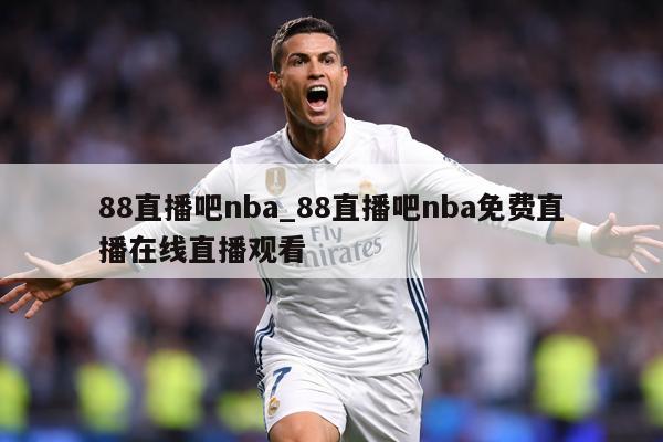 88直播吧nba_88直播吧nba免费直播在线直播观看