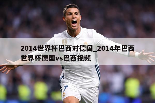 2014世界杯巴西对德国_2014年巴西世界杯德国vs巴西视频