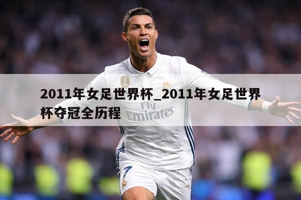 2011年女足世界杯_2011年女足世界杯夺冠全历程