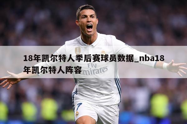 18年凯尔特人季后赛球员数据_nba18年凯尔特人阵容