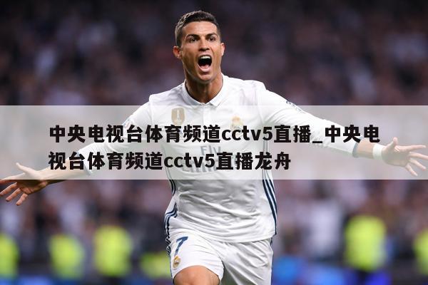 中央电视台体育频道cctv5直播_中央电视台体育频道cctv5直播龙舟