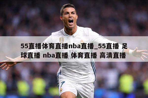 55直播体育直播nba直播_55直播 足球直播 nba直播 体育直播 高清直播