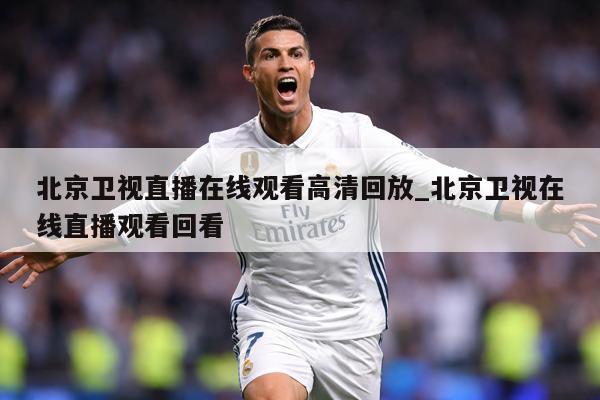 北京卫视直播在线观看高清回放_北京卫视在线直播观看回看