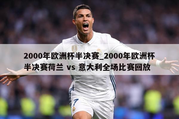 2000年欧洲杯半决赛_2000年欧洲杯半决赛荷兰 vs 意大利全场比赛回放