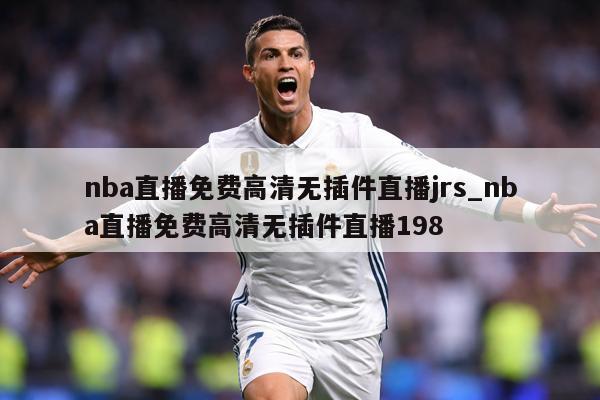 nba直播免费高清无插件直播jrs_nba直播免费高清无插件直播198