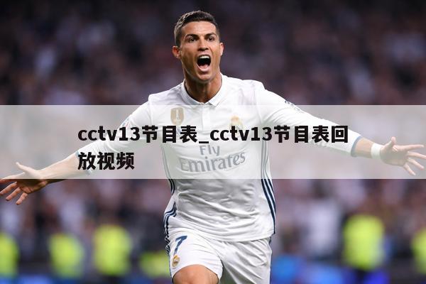 cctv13节目表_cctv13节目表回放视频