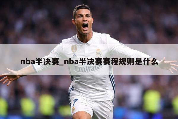 nba半决赛_nba半决赛赛程规则是什么