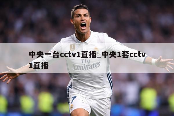 中央一台cctv1直播_中央1套cctv1直播