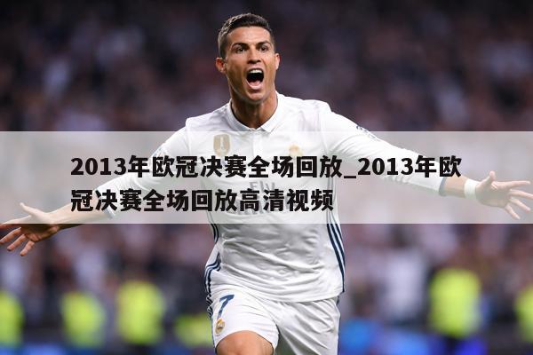 2013年欧冠决赛全场回放_2013年欧冠决赛全场回放高清视频