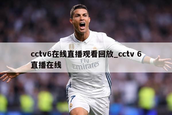 cctv6在线直播观看回放_cctv 6直播在线