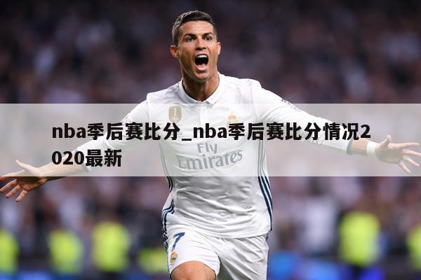 nba季后赛比分_nba季后赛比分情况2020最新