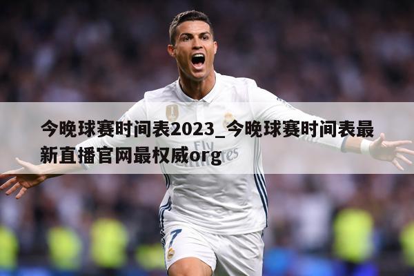今晚球赛时间表2023_今晚球赛时间表最新直播官网最权威org