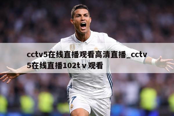 cctv5在线直播观看高清直播_cctv5在线直播102tⅴ观看