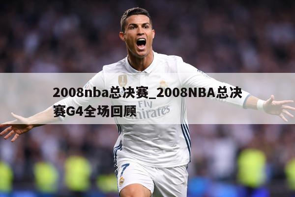 2008nba总决赛_2008NBA总决赛G4全场回顾
