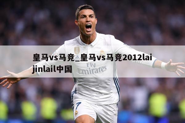 皇马vs马竞_皇马vs马竞2012laijinlail中国