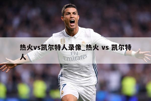 热火vs凯尔特人录像_热火 vs 凯尔特人