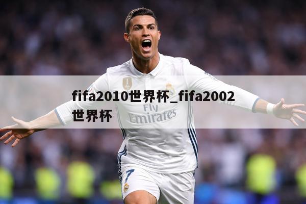 fifa2010世界杯_fifa2002世界杯