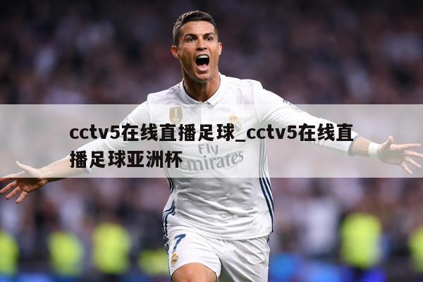 cctv5在线直播足球_cctv5在线直播足球亚洲杯